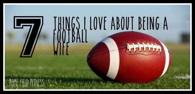 7 Things I Love About Being a Football Wife. #coachswife #footballfamily via www.homefieldfitness.org